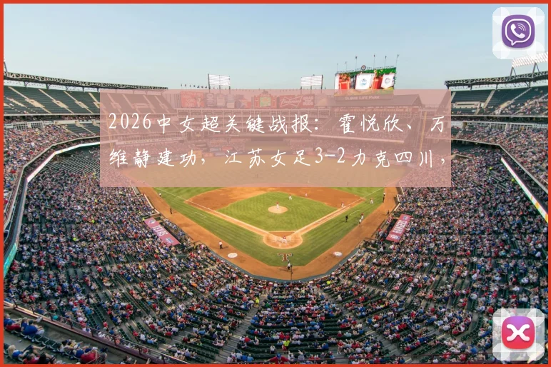 2026中女超关键战报：霍悦欣、万维静建功，江苏女足3-2力克四川，附最新积分榜走势分析