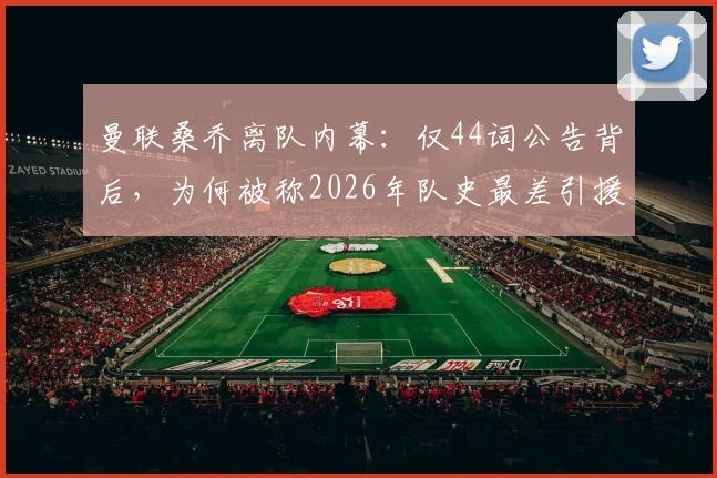 曼联桑乔离队内幕:仅44词公告背后,为何被称2026年队史最差引援之一?