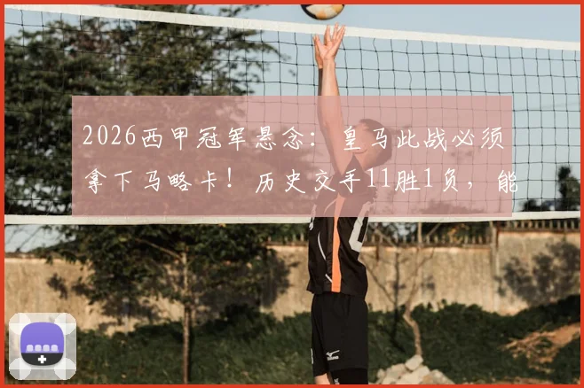 2026西甲冠军悬念：皇马此战必须拿下马略卡！历史交手11胜1负，能否紧追巴萨？