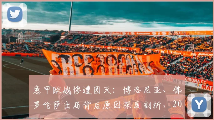 意甲欧战惨遭团灭：博洛尼亚、佛罗伦萨出局背后原因深度剖析，2026赛季前景堪忧