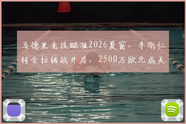马德里竞技瞄准2026夏窗，李刚仁转会拉锯战开启，2500万欧元成关键价码