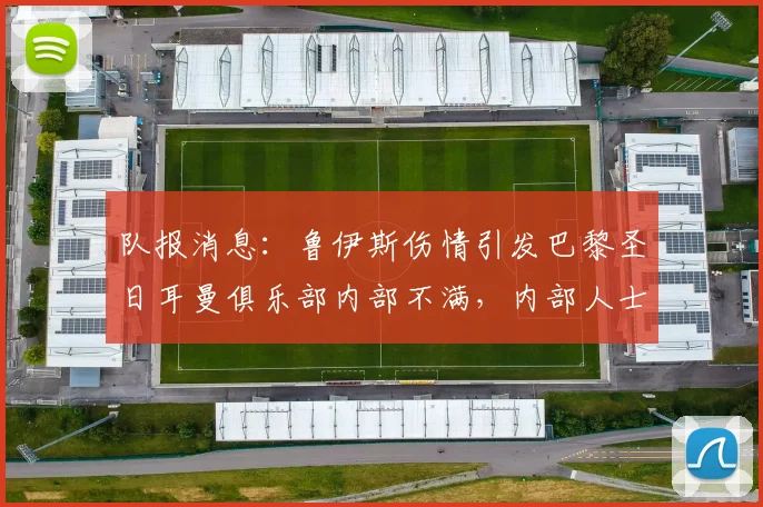 队报消息：鲁伊斯伤情引发巴黎圣日耳曼俱乐部内部不满，内部人士坚称球员完全没问题