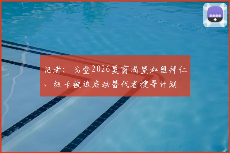 记者:戈登2026夏窗渴望加盟拜仁,纽卡被迫启动替代者搜寻计划