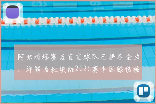 阿尔特塔赛后直言球队已拼尽全力,详解马杜埃凯2026赛季因膝伤被换下真实原因与后续影响