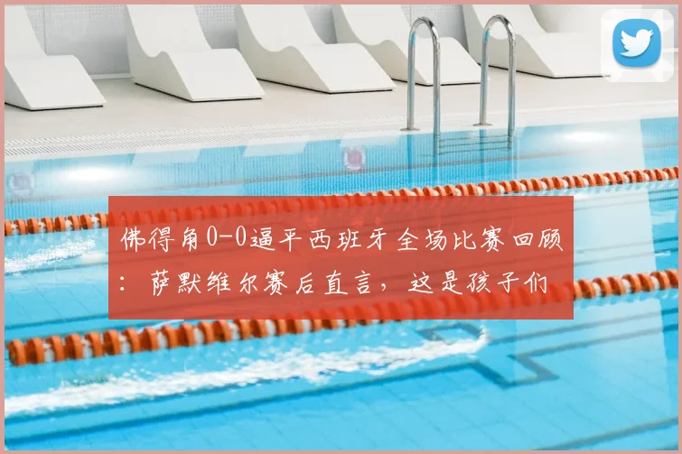 佛得角0-0逼平西班牙全场比赛回顾：萨默维尔赛后直言，这是孩子们的梦想成真