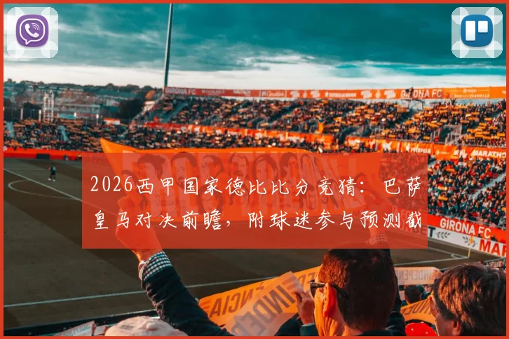 2026西甲国家德比比分竞猜:巴萨皇马对决前瞻,附球迷参与预测截图活动指南