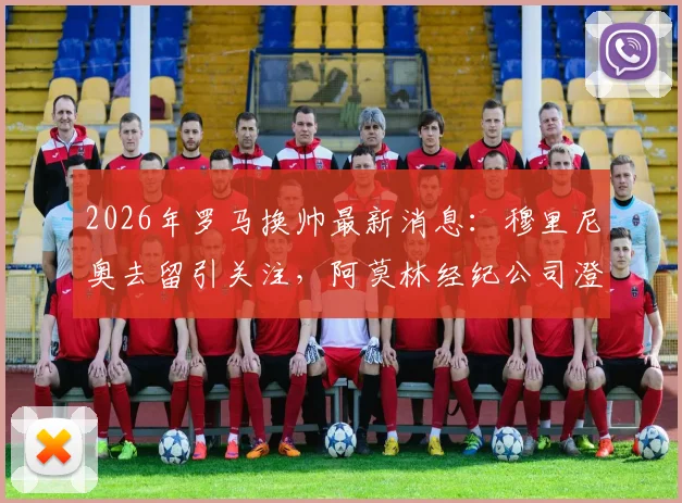 2026年罗马换帅最新消息：穆里尼奥去留引关注，阿莫林经纪公司澄清不回葡超传闻