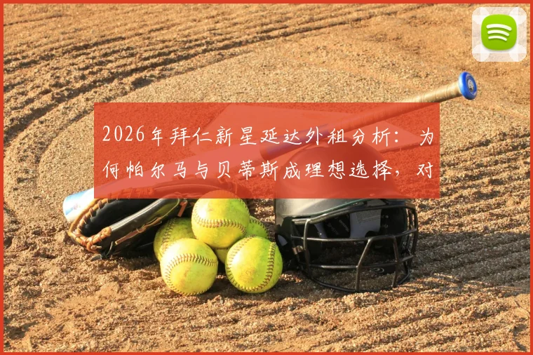 2026年拜仁新星延达外租分析：为何帕尔马与贝蒂斯成理想选择，对年轻球员成长路径的启示