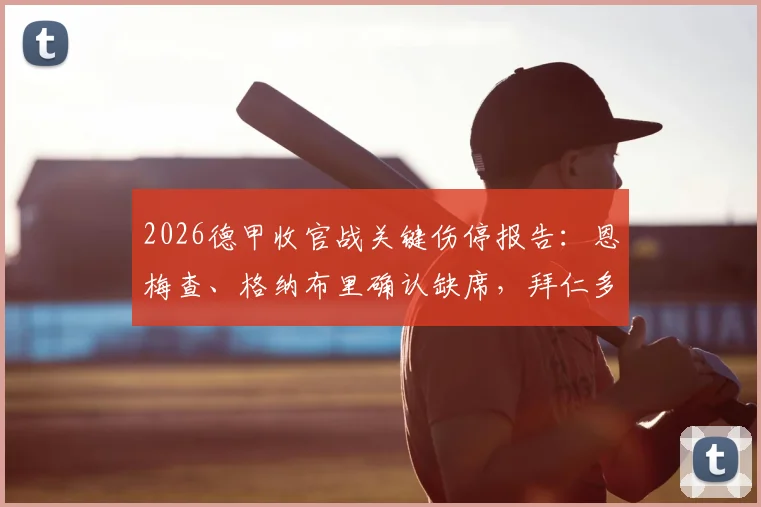 2026德甲收官战关键伤停报告:恩梅查、格纳布里确认缺席,拜仁多特备战受影响