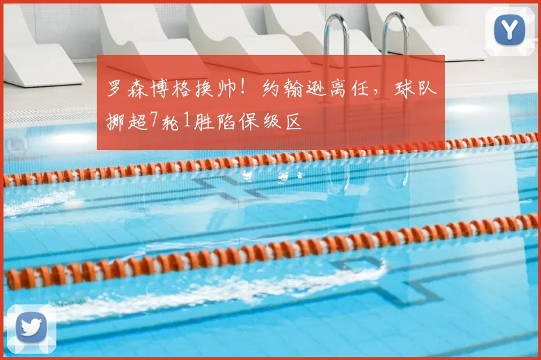 罗森博格换帅！约翰逊离任，球队挪超7轮1胜陷保级区