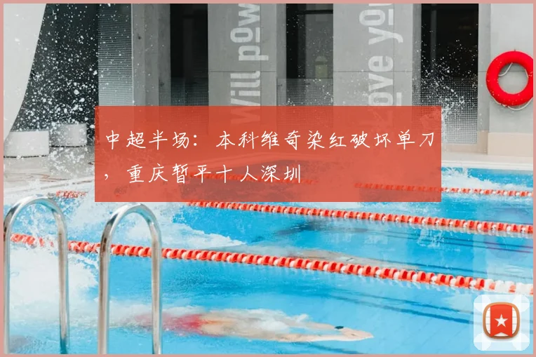 中超半场：本科维奇染红破坏单刀，重庆暂平十人深圳