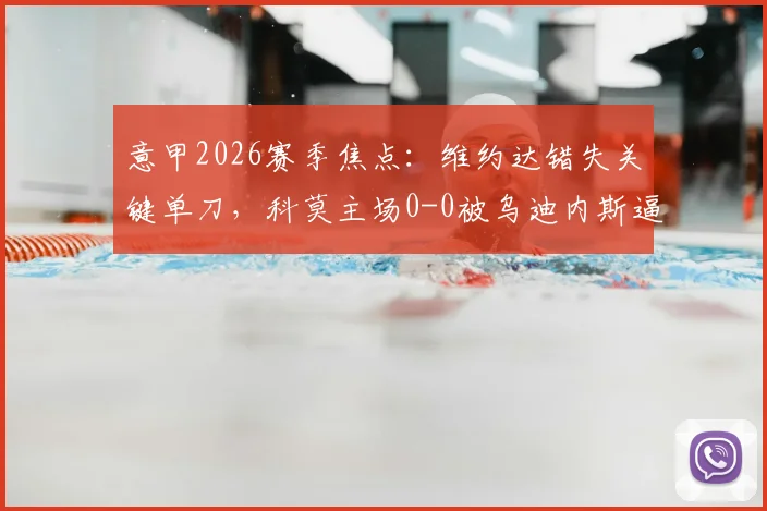 意甲2026赛季焦点：维约达错失关键单刀，科莫主场0-0被乌迪内斯逼平，连胜纪录遗憾止步