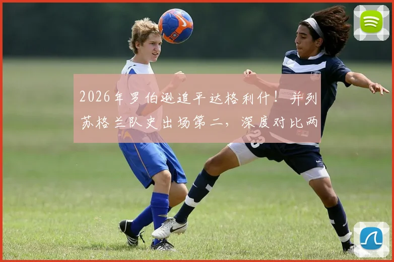 2026年罗伯逊追平达格利什！并列苏格兰队史出场第二，深度对比两大红军传奇生涯数据与贡献