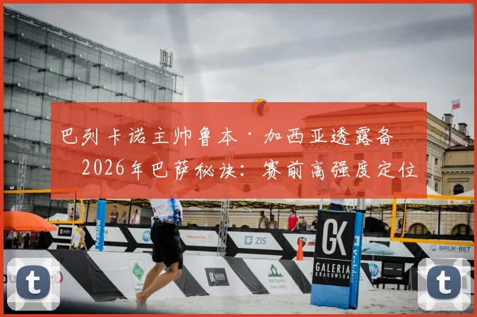 巴列卡诺主帅鲁本·加西亚透露备战2026年巴萨秘诀：赛前高强度定位球战术训练成关键